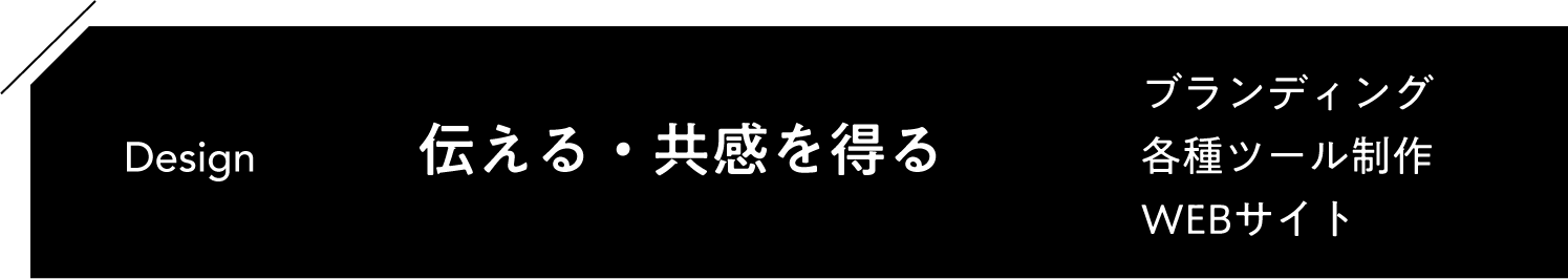 Design「伝える・共感を得る」ブランディング 各種ツール制作 WEBサイト